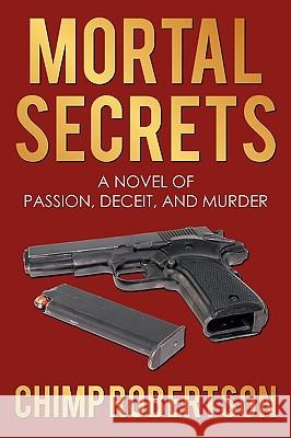 Mortal Secrets: A Novel of Passion, Deceit, and Murder Robertson, Chimp 9781438996738 Authorhouse