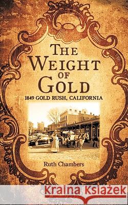 The Weight of Gold: 1849 Gold Rush, California Chambers, Ruth 9781438997254 Authorhouse