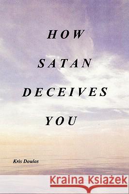 How Satan Deceives You Kris Doulos 9781438997421 Authorhouse
