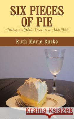 Six Pieces of Pie: Dealing with elderly parents as an adult child. Burke, Ruth Marie 9781438998145