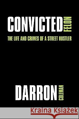 Convicted Felon: The Life and Crimes of a Street Hustler Coleman, Darron 9781438999906