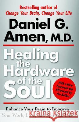 Healing the Hardware of the Soul: Enhance Your Brain to Improve Your Work, Love, and Spiritual Life Daniel Amen 9781439100394