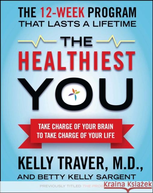 The Healthiest You: Take Charge of Your Brain to Take Charge of Your Life Kelly Traver Betty Kelly Sargent 9781439109991 Atria Books