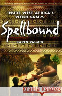 Spellbound: Inside West Africa's Witch Camps Karen Palmer 9781439120514 Free Press
