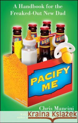 Pacify Me: A Handbook for the Freaked-Out New Dad Chris Mancini 9781439128879 Simon Spotlight Entertainment