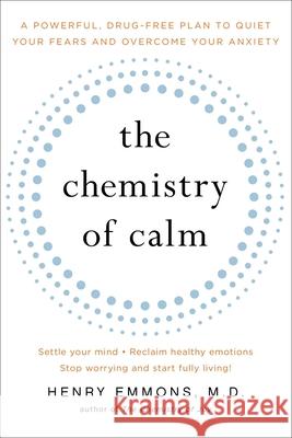 The Chemistry of Calm: A Powerful, Drug-Free Plan to Quiet Your Fears and Overcome Your Anxiety Henry Emmons 9781439129067 Fireside Books