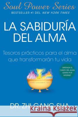 La Sabiduria del Alma: Tesoros Practicos Para El Alma Que Transformaran Su Vida Sha, Zhi Gang 9781439138649 Atria Books