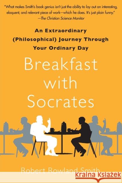 Breakfast with Socrates: An Extraordinary (Philosophical) Journey Through Your Ordinary Day Robert Rowland Smith 9781439148686