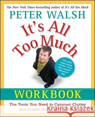 It's All Too Much Workbook: The Tools You Need to Conquer Clutter and Create the Life You Want Peter Walsh 9781439149560 Free Press