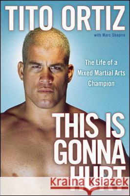This Is Gonna Hurt: The Life of a Mixed Martial Arts Champion Ortiz, Tito 9781439149744 Simon Spotlight Entertainment
