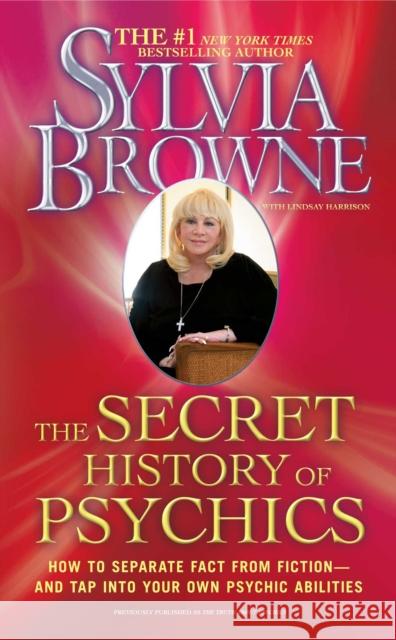 The Secret History of Psychics: How to Separate Fact from Fiction - And Tap Into Your Own Psychic Abilities Sylvia Browne Lindsay Harrison 9781439150504