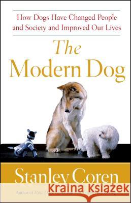 The Modern Dog: How Dogs Have Changed People and Society and Improved Our Lives Coren, Stanley 9781439152881 Free Press