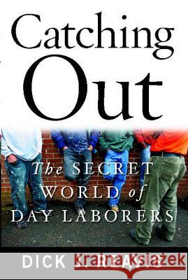 Catching Out: The Secret World of Day Laborers Dick J. Reavis 9781439154809 Simon & Schuster