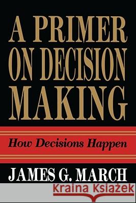 Primer on Decision Making: How Decisions Happen March, James G. 9781439157336 Free Press