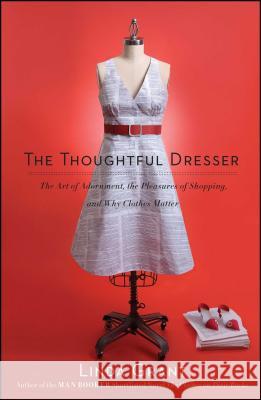 Thoughtful Dresser: The Art of Adornment, the Pleasures of Shopping, and Why Clothes Matter Grant, Linda 9781439158814 Scribner Book Company