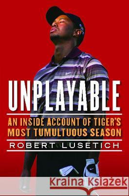 Unplayable: An Inside Account of Tiger's Most Tumultuous Season Robert Lusetich 9781439160961 Atria Books