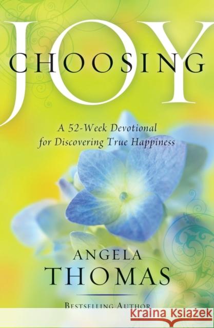 Choosing Joy: A 52-Week Devotional for Discovering True Happiness Angela Thomas 9781439165812