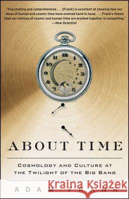 About Time: Cosmology and Culture at the Twilight of the Big Bang Adam Frank 9781439169605 Free Press