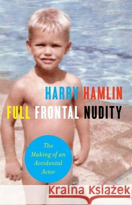 Full Frontal Nudity: The Making of an Accidental Actor Harry Hamlin 9781439170007