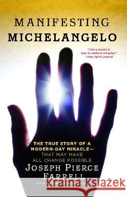Manifesting Michelangelo: The True Story of a Modern-Day Miracle--That May Make All Change Possible Joseph Pierce Farrell Peter Occhiogrosso 9781439173022