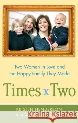Times Two: Two Women in Love and the Happy Family They Made Kristen Henderson Sarah Ellis 9781439176412 Free Press