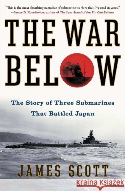 The War Below: The Story of Three Submarines That Battled Japan James Scott 9781439176849 Simon & Schuster
