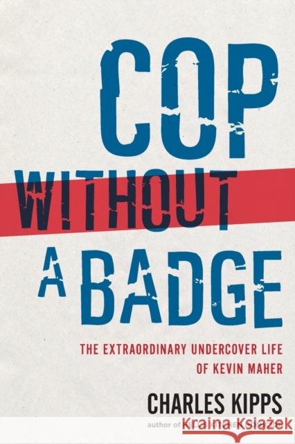 Cop Without a Badge: The Extraordinary Undercover Life of Kevin Maher Charles Kipps 9781439177112 Scribner Book Company