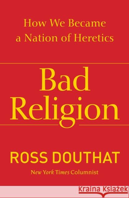 Bad Religion: How We Became a Nation of Heretics Ross Douthat 9781439178331