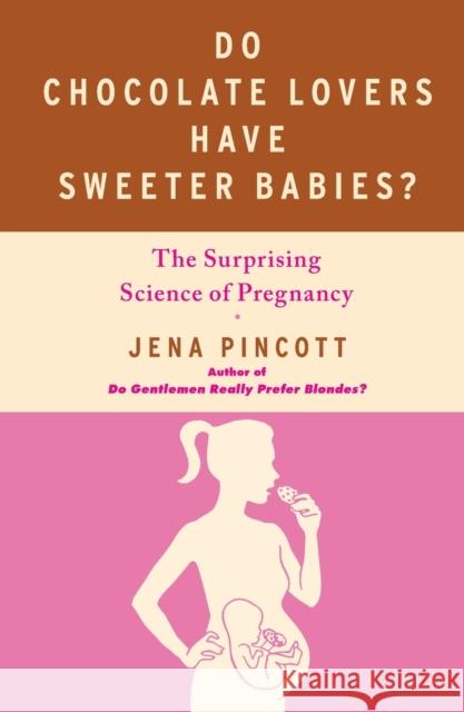 Do Chocolate Lovers Have Sweeter Babies?: The Surprising Science of Pregnancy Jena Pincott 9781439183342 Free Press