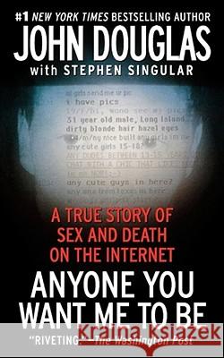 Anyone You Want Me to Be: A True Story of Sex and Death on the Internet John Douglas, Stephen Singular 9781439189474 Simon & Schuster