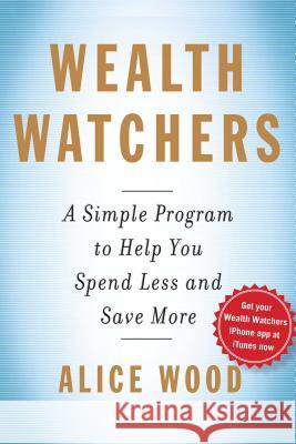 Wealth Watchers: A Simple Program to Help You Spend Less and Save More Alice Wood Glenn Rifkin 9781439191682
