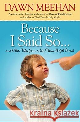 Because I Said So: And Other Tales from a Less-Than-Perfect Parent Dawn Meehan 9781439191767