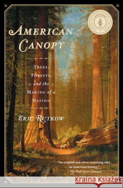 American Canopy: Trees, Forests, and the Making of a Nation Eric Rutkow 9781439193587 Scribner Book Company