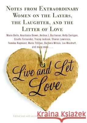 Live and Let Love: Notes from Extraordinary Women on the Layers, the Laughter, and the Litter of Love Buchanan, Andrea 9781439195086 Gallery Books