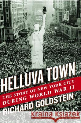 Helluva Town: The Story of New York City During World War II Richard Goldstein 9781439196687