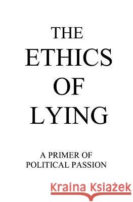 The Ethics of Lying: A Primer of Political Passion Raym Richards 9781439200377