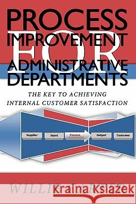 Process Improvement for Administrative Departments: The Key To Achieving Internal Customer Satisfaction Carter, Willie L. 9781439201046 Booksurge Publishing
