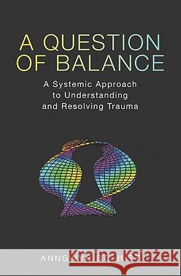 A Question of Balance: A Systemic Approach to Understanding and Resolving Trauma Anngwyn S 9781439201374 Booksurge Publishing