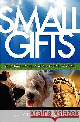 Small Gifts: Very Short Stories With A Touch Of Faith Perez, J. Michael 9781439201848