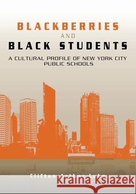 Blackberries and Black Students: A Cultural Profile of New York City Schools Clifton Arthur Luke 9781439202012