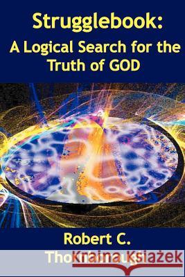 Strugglebook: A Logical Search for the Truth of God Robert Thornborough 9781439202456