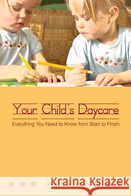 Your Child's Daycare: Everything you need to know from start to finish Jeanette Lawrence 9781439203132