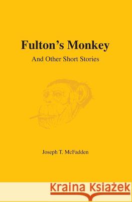 Fulton's Monkey: And Other Short Stories Joseph T. McFadden 9781439205150 Booksurge Publishing