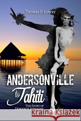 From Andersonville to Tahiti: The Dorence Atwater Story Thomas P. Lowry 9781439205525