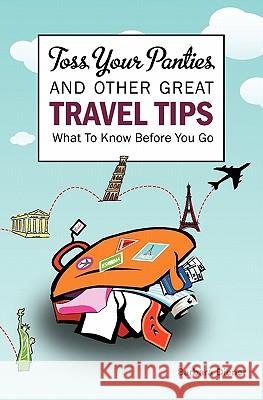 Toss Your Panties and Other Great Travel Tips: What To Know Before You Go: Clever Suggestions and Travel Tips For The Occasional Traveler Diener, Barbara 9781439206348 Booksurge Publishing