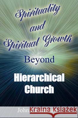 Spirituality and Spiritual Growth Beyond Hierarchical Church John Chuchman 9781439206614 Booksurge Publishing