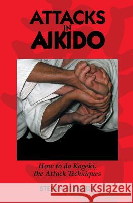 Attacks in Aikido: How to Do Kogeki, the Attack Techniques Stefan Stenudd 9781439207451 Booksurge Publishing