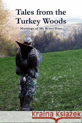 Tales from the Turkey Woods: Mornings of My Better Days Mike Joyner 9781439207475 Booksurge Publishing