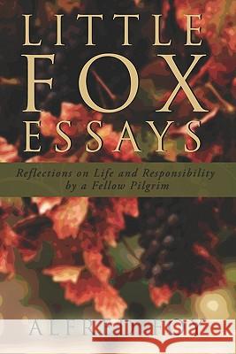 Little Fox Essays: Reflections on Life and Responsibility by a Fellow Pilgrim Alfred Foy 9781439207505