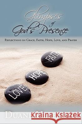 Glimpses of God's Presence: Reflections on Grace, Faith, Hope, Love, and Prayer Duane Ulleland 9781439207642 Booksurge Publishing